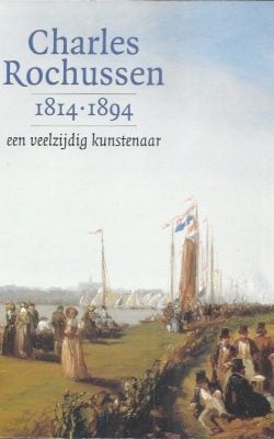 Charles Rochussen 1814-1894 een veelzijdig kunstenaar