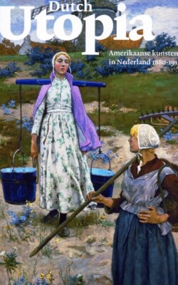 Dutch Utopia Amerikaanse kunstenaars in Nederland 1880-1914